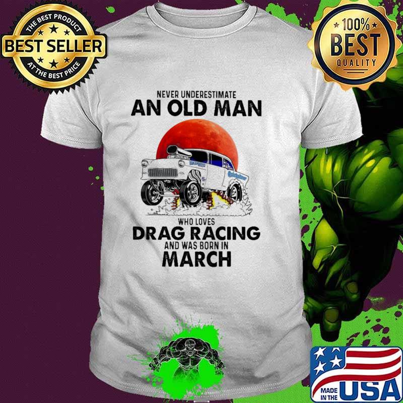 Never Underestimate An Old Man Who Loves Drag Racing And Was Born In March Blood Moon Shirt