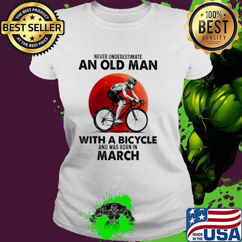 Never Underestimate An Old Man With A Bicycle And Was Born In March Blood Moon Shirt Ladies tee Never Underestimate An Old Man With A Bicycle And Was Born In March Blood Moon Shirt Ladies tee