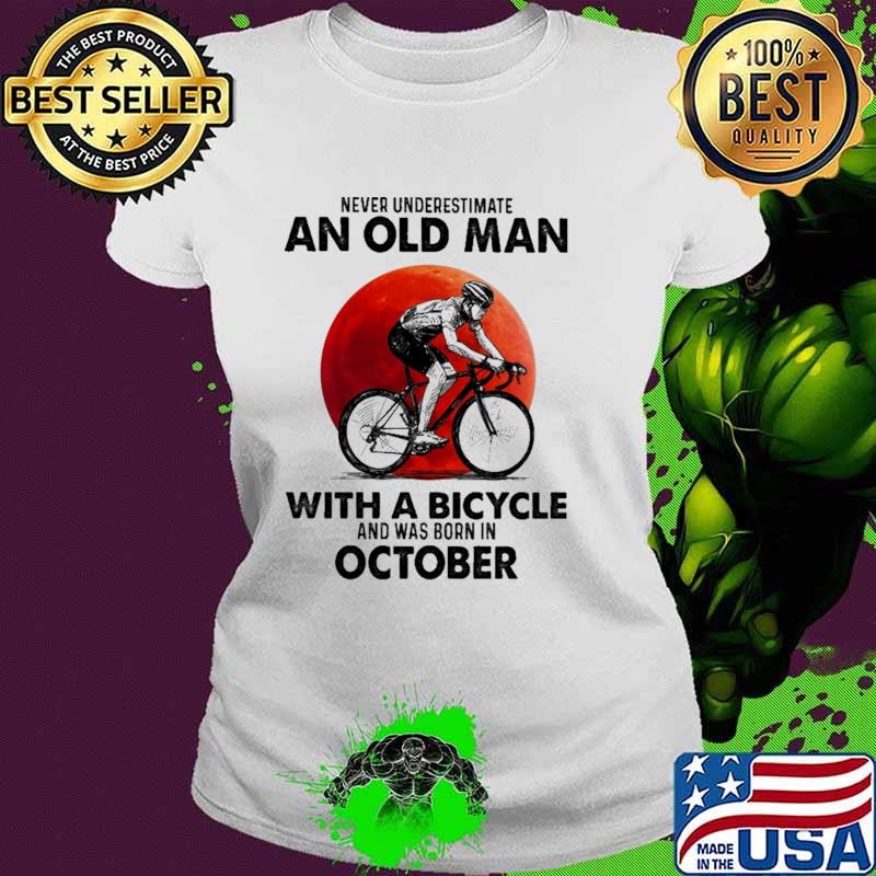 Never Underestimate An Old Man With A Bicycle And Was Born In October Blood Moon Shirt Ladies tee Never Underestimate An Old Man With A Bicycle And Was Born In October Blood Moon Shirt Ladies tee
