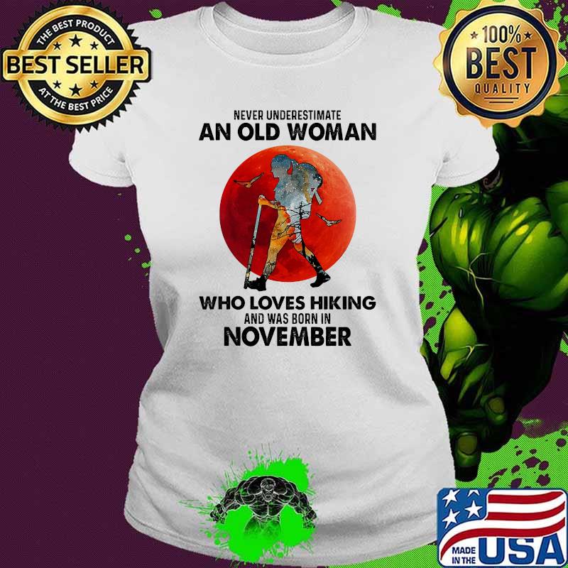 Never underestimate an old woman who loves hiking and was born in november blood moon s Ladies tee Never underestimate an old woman who loves hiking and was born in november blood moon s Ladies tee