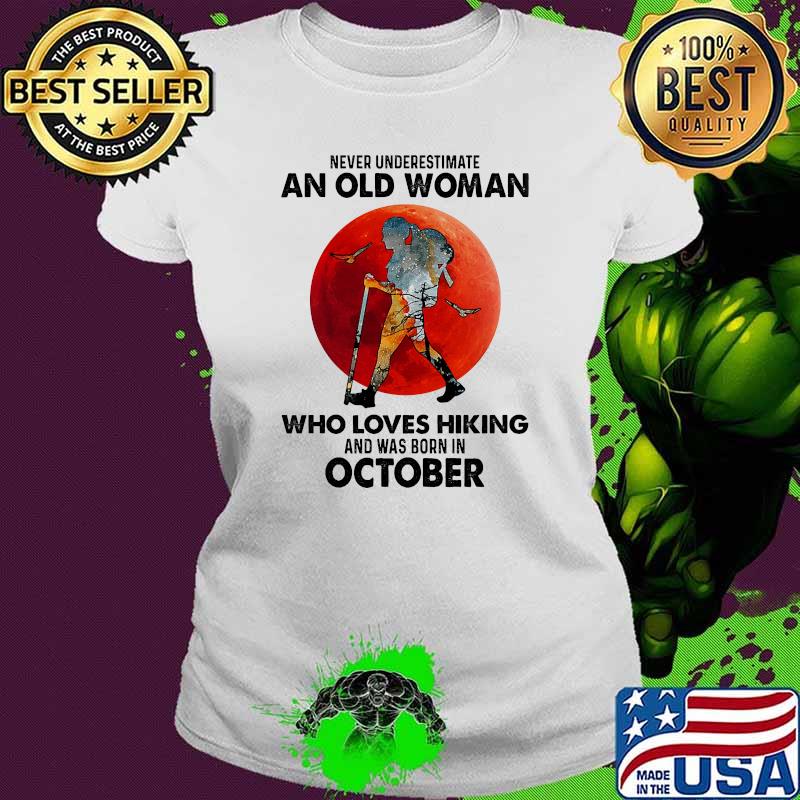 Never underestimate an old woman who loves hiking and was born in october blood moon s Ladies tee Never underestimate an old woman who loves hiking and was born in october blood moon s Ladies tee