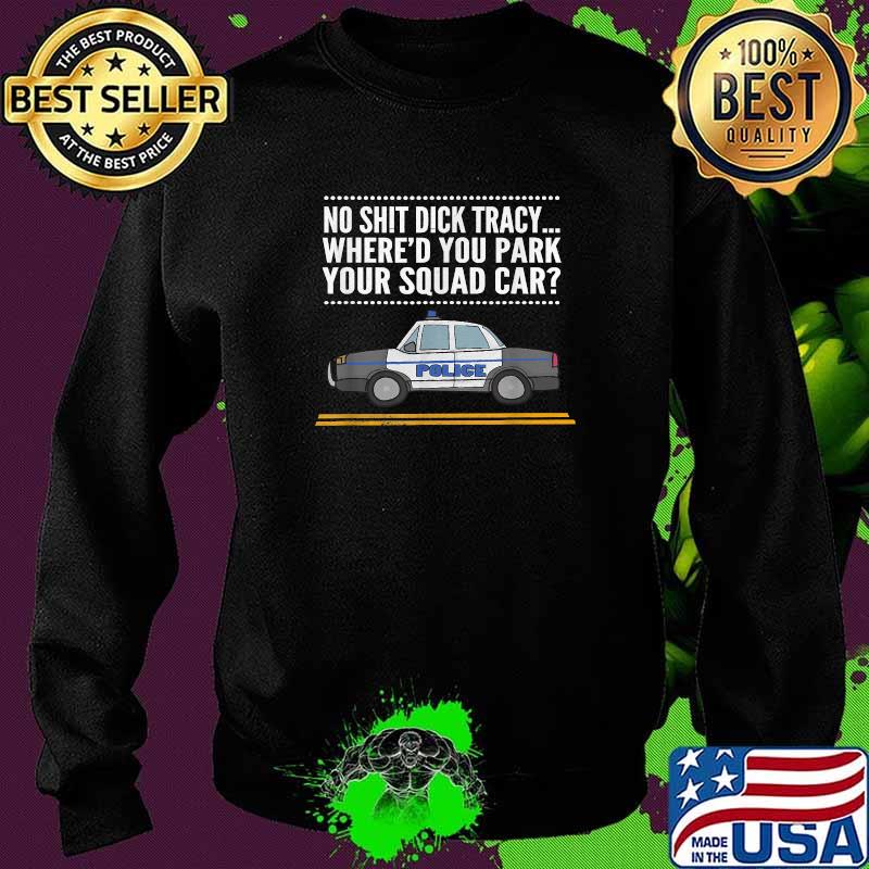 No Shit Dick Tracky Where'd You Ark Your SQuad Car T-Shirt Sweater No Shit Dick Tracky Where'd You Ark Your SQuad Car T-Shirt Sweater