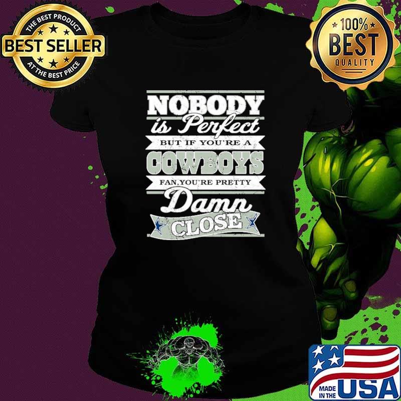 Nobody Is Perfect But If You're A Cowboys Fan You're Pretty Damn Close Shirt Ladies tee Nobody Is Perfect But If You're A Cowboys Fan You're Pretty Damn Close Shirt Ladies tee