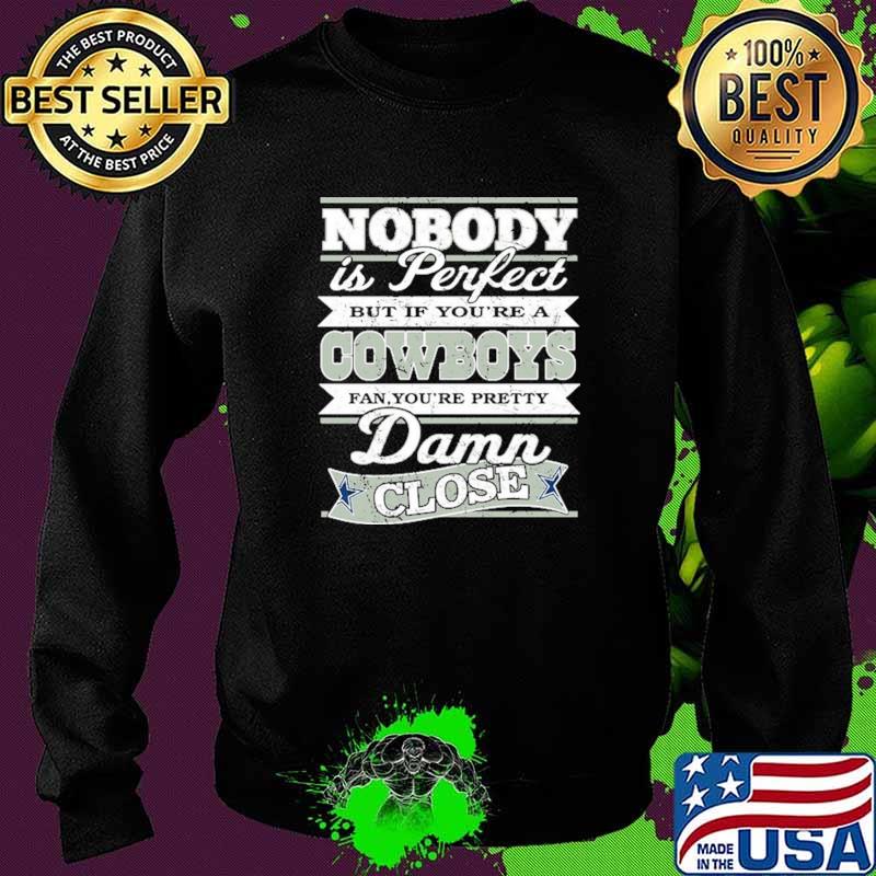 Nobody Is Perfect But If You're A Cowboys Fan You're Pretty Damn Close Shirt Sweater Nobody Is Perfect But If You're A Cowboys Fan You're Pretty Damn Close Shirt Sweater