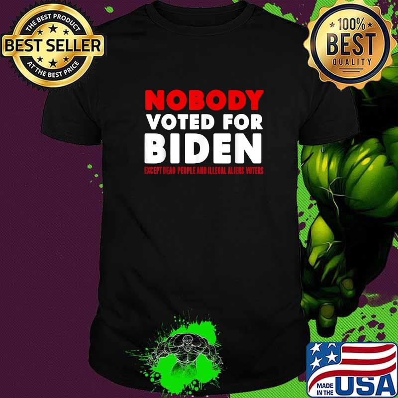 Nobody Voted for Biden Except Dead People and Illegal Aliens T-Shirt