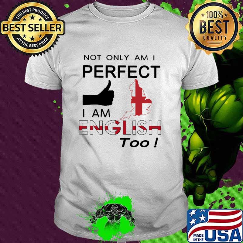Not Only Am I Perfect I am English Too Shirt