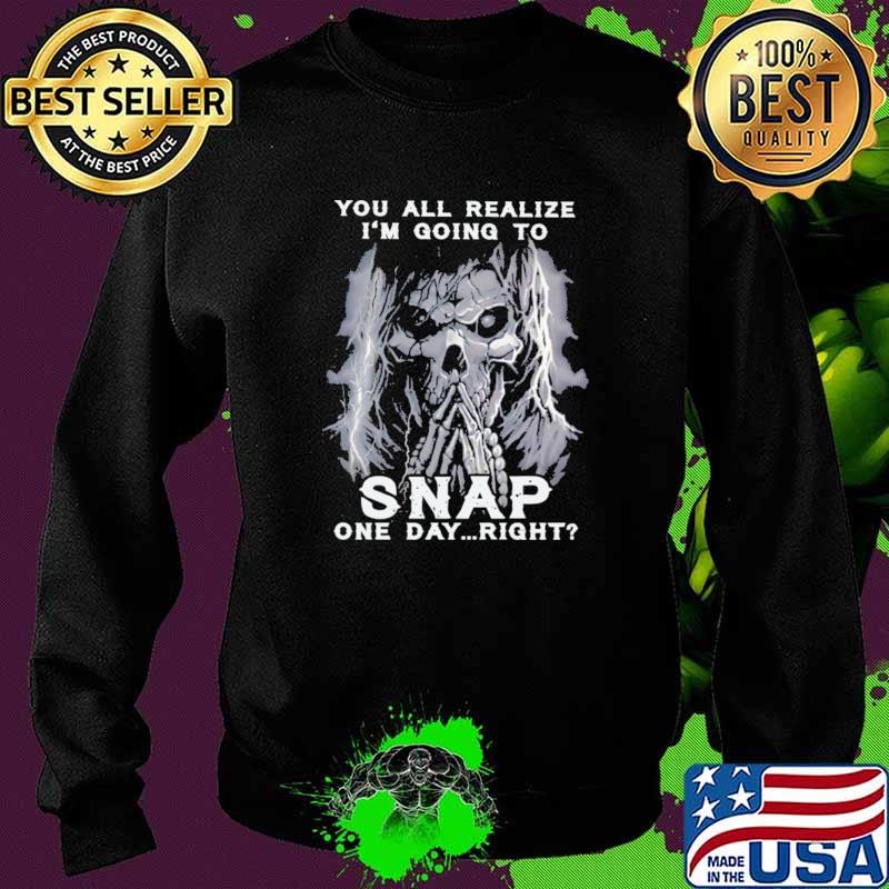 Official you All Realize I'm Going To Snap One Day Right Skull Shirt Sweater Official you All Realize I'm Going To Snap One Day Right Skull Shirt Sweater