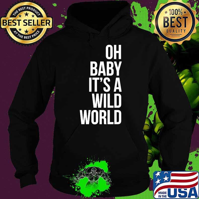 Oh Baby It's a Wild World T-Shirt Hoodie Oh Baby It's a Wild World T-Shirt Hoodie