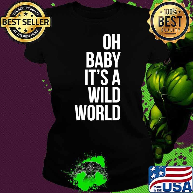 Oh Baby It's a Wild World T-Shirt Ladies tee Oh Baby It's a Wild World T-Shirt Ladies tee