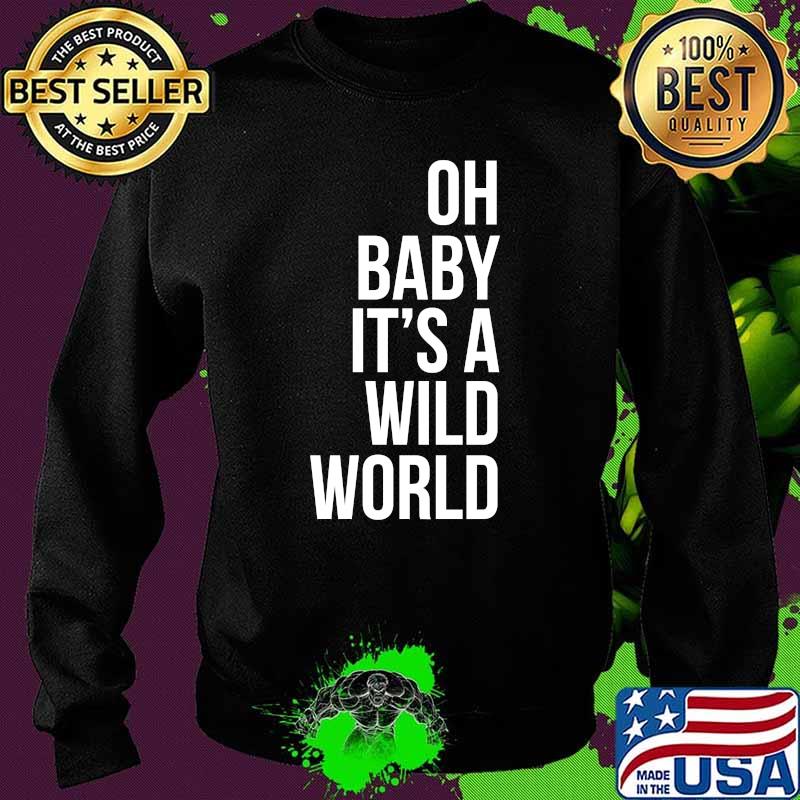 Oh Baby It's a Wild World T-Shirt Sweater Oh Baby It's a Wild World T-Shirt Sweater