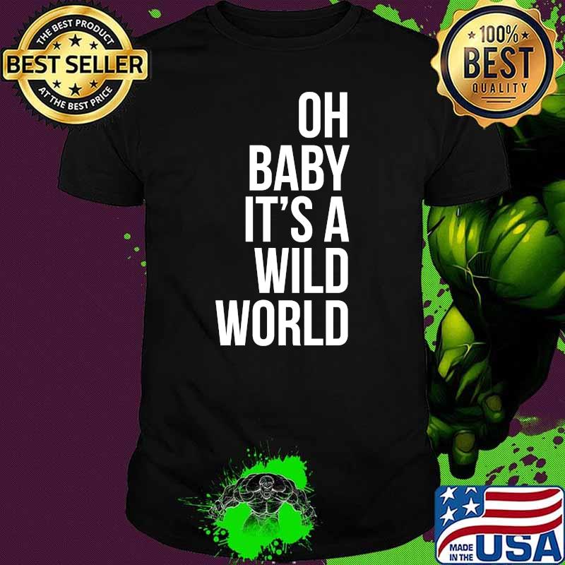 Oh Baby It's a Wild World T-Shirt Oh Baby It's a Wild World T-Shirt