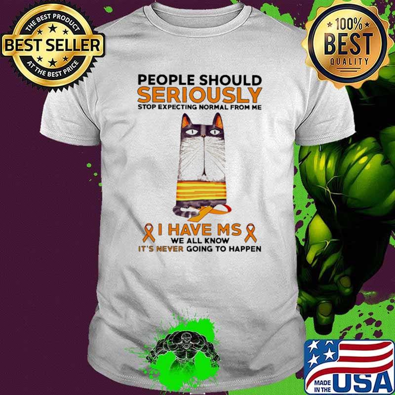 People Should Seriously Stop Expecting Normal From Me I Have MS We All Know It's ever Going To Happen Shirt