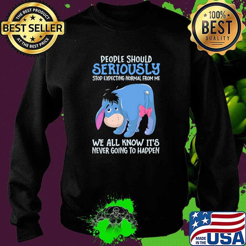 People Should Seriously Stop Expecting Normal From Me We All Know IT's Never Going To Happen Shirt Sweater People Should Seriously Stop Expecting Normal From Me We All Know IT's Never Going To Happen Shirt Sweater