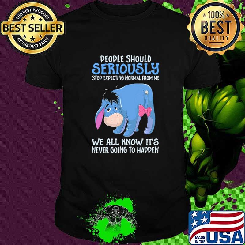 People Should Seriously Stop Expecting Normal From Me We All Know IT's Never Going To Happen Shirt People Should Seriously Stop Expecting Normal From Me We All Know IT's Never Going To Happen Shirt