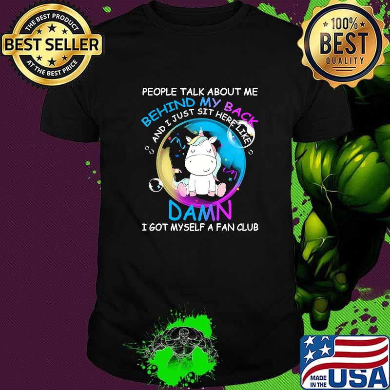 People Talk About Me Behind My Back just sit here like damn Unicorns shirt