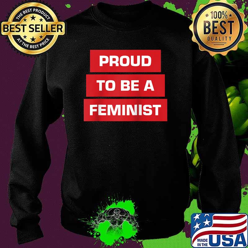 Proud To Be A Feminist T-Shirt Sweater Proud To Be A Feminist T-Shirt Sweater