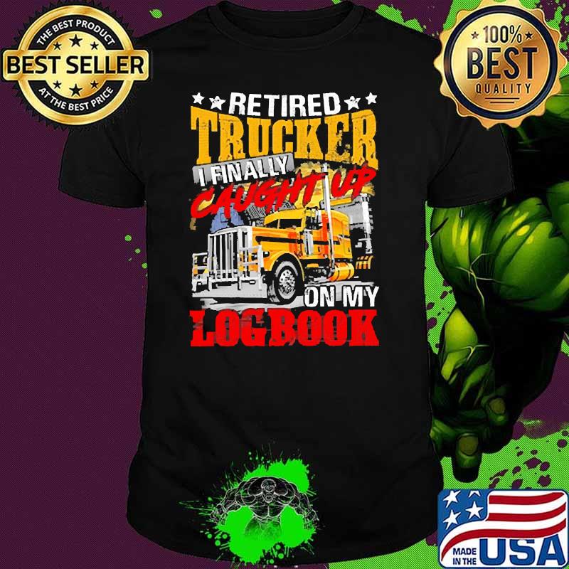 Retired trucker i finally caught up on my logbook shirt