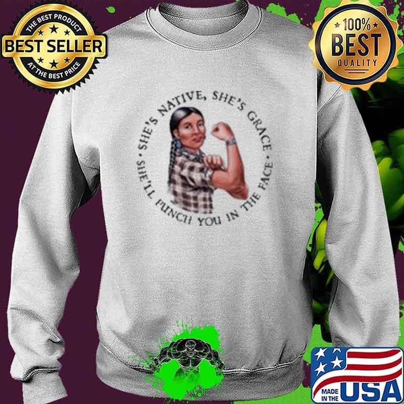 She's Native She's Grace She'll Punch You In The Face Shirt Sweater She's Native She's Grace She'll Punch You In The Face Shirt Sweater