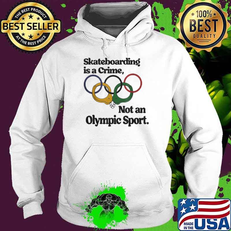 Skateboarding Is A Crime Not An Olympic Sport Shirt Hoodie Skateboarding Is A Crime Not An Olympic Sport Shirt Hoodie
