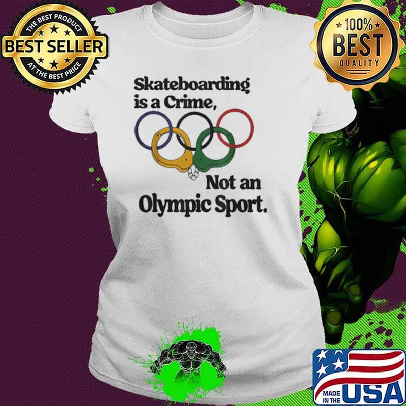 Skateboarding Is A Crime Not An Olympic Sport Shirt Ladies tee Skateboarding Is A Crime Not An Olympic Sport Shirt Ladies tee