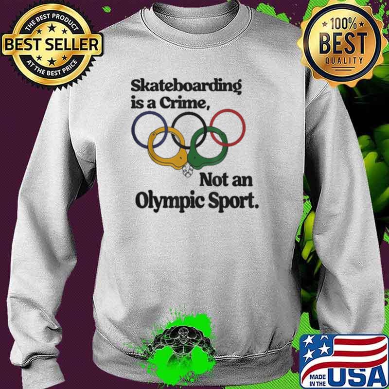 Skateboarding Is A Crime Not An Olympic Sport Shirt Sweater Skateboarding Is A Crime Not An Olympic Sport Shirt Sweater
