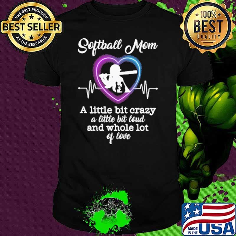 Softball Mom A Little Bit Crazy A Little Bit Loud And Whole Lot Of LoveShirt