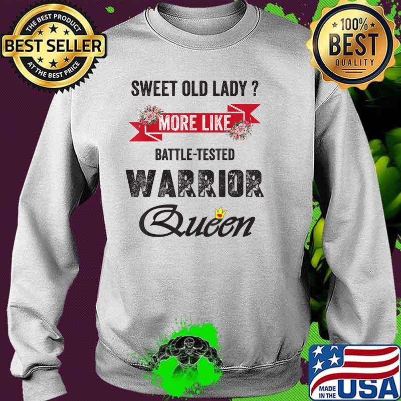 Sweet Old Lady More Like Battle-Tested Warrior Queen Flower T-Shirt Sweater Sweet Old Lady More Like Battle-Tested Warrior Queen Flower T-Shirt Sweater