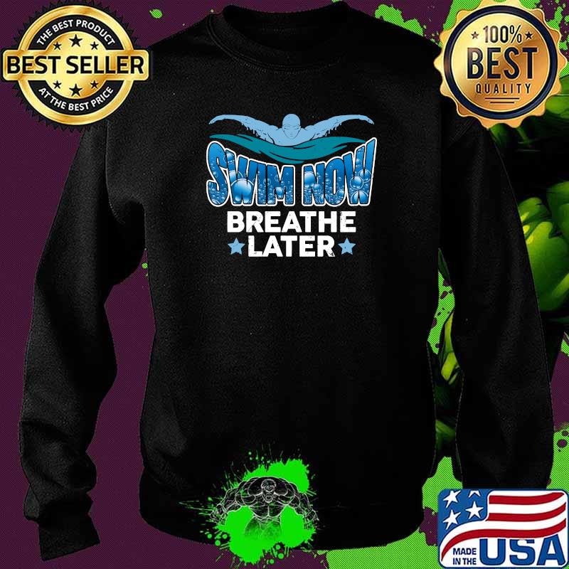 Swim now breathe Later T-Shirt Sweater Swim now breathe Later T-Shirt Sweater