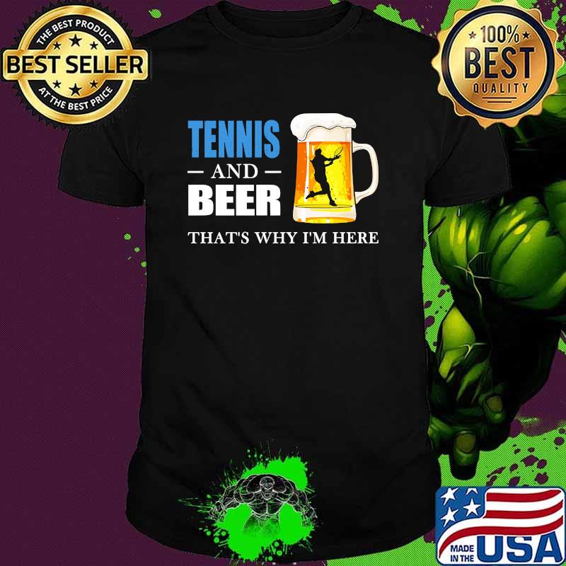 Tennis and beer thats why im here shirt