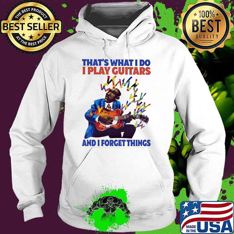 That's What I Do I Play Guitars And I Forget Things Hoodie That's What I Do I Play Guitars And I Forget Things Hoodie