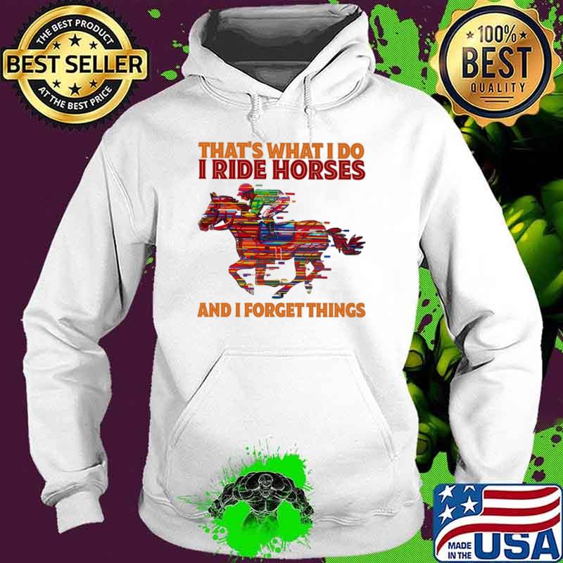 That's What I Do I Ride Horses And I Forget Things Hoodie That's What I Do I Ride Horses And I Forget Things Hoodie