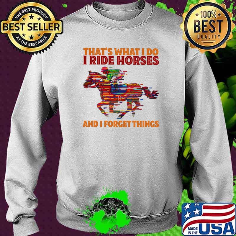 That's What I Do I Ride Horses And I Forget Things Sweater That's What I Do I Ride Horses And I Forget Things Sweater