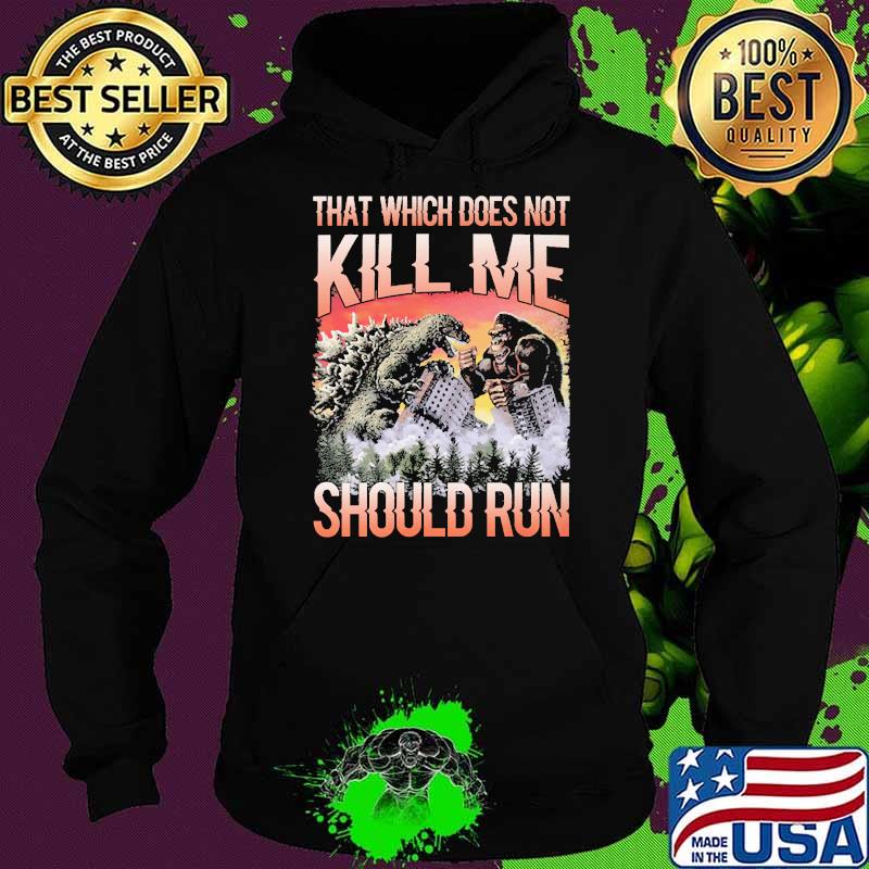 That which does not kill me should run godzilla and kong Hoodie That which does not kill me should run godzilla and kong Hoodie