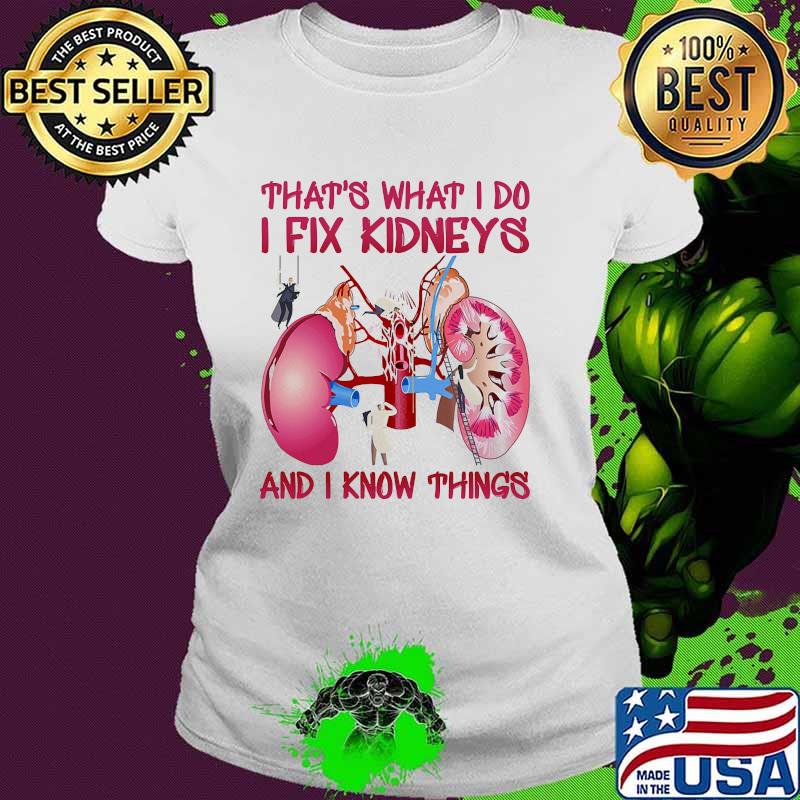 Thats what i do i fix kidneys and i know things s Ladies tee Thats what i do i fix kidneys and i know things s Ladies tee