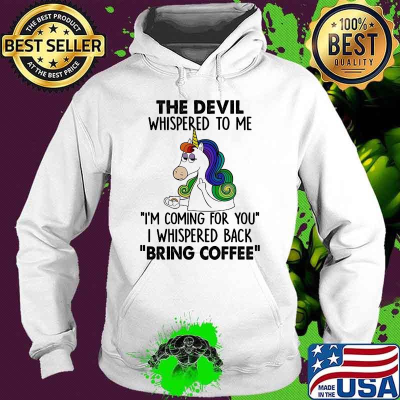 The Devil Whispered To Me Im coming for you i whispered back bring coffee Unicorns s Hoodie The Devil Whispered To Me Im coming for you i whispered back bring coffee Unicorns s Hoodie