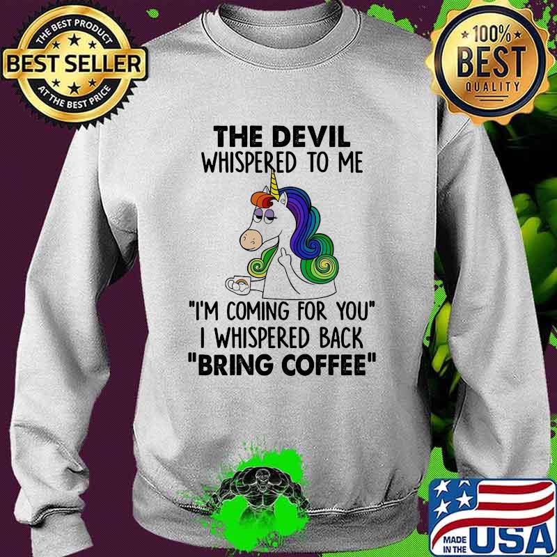 The Devil Whispered To Me Im coming for you i whispered back bring coffee Unicorns s Sweater The Devil Whispered To Me Im coming for you i whispered back bring coffee Unicorns s Sweater