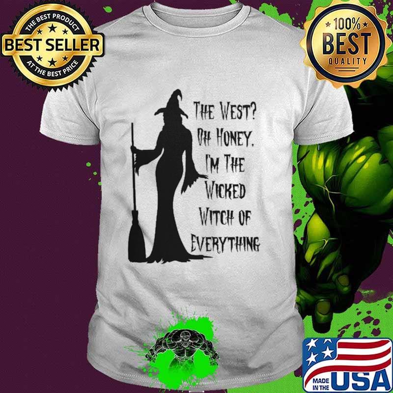 The West Oh Honey I'm The Wicked Witch Of Everything Shirt