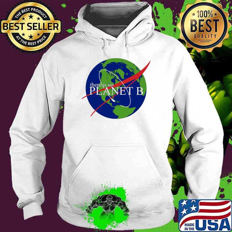 There Is No Planet B The Earth Shirt Hoodie There Is No Planet B The Earth Shirt Hoodie