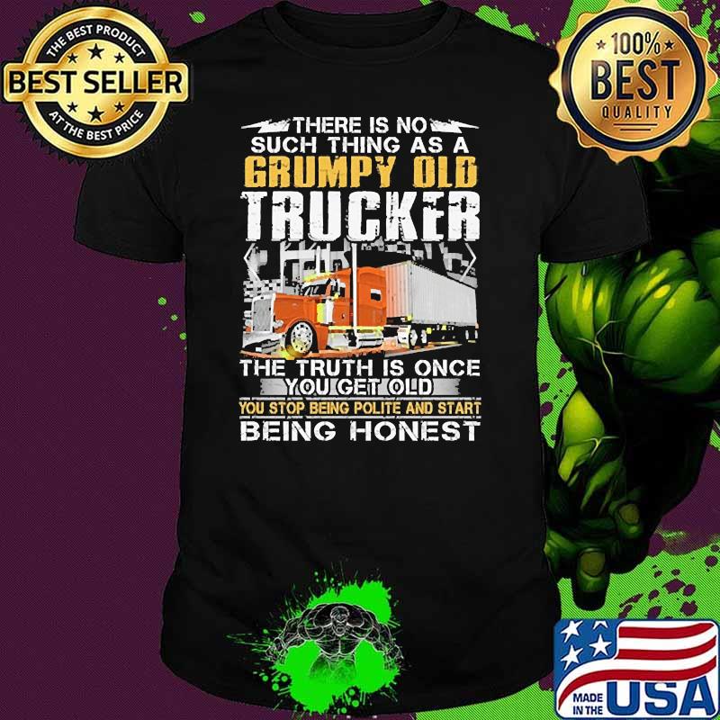 There is no such thing as a grumpy old trucker being honest shirt