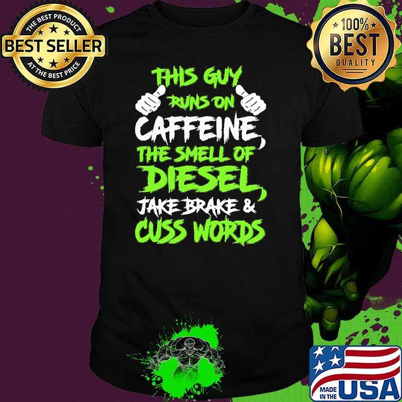 This guy runs on caffeine the smell of diesel jake brake and cuss words shirt