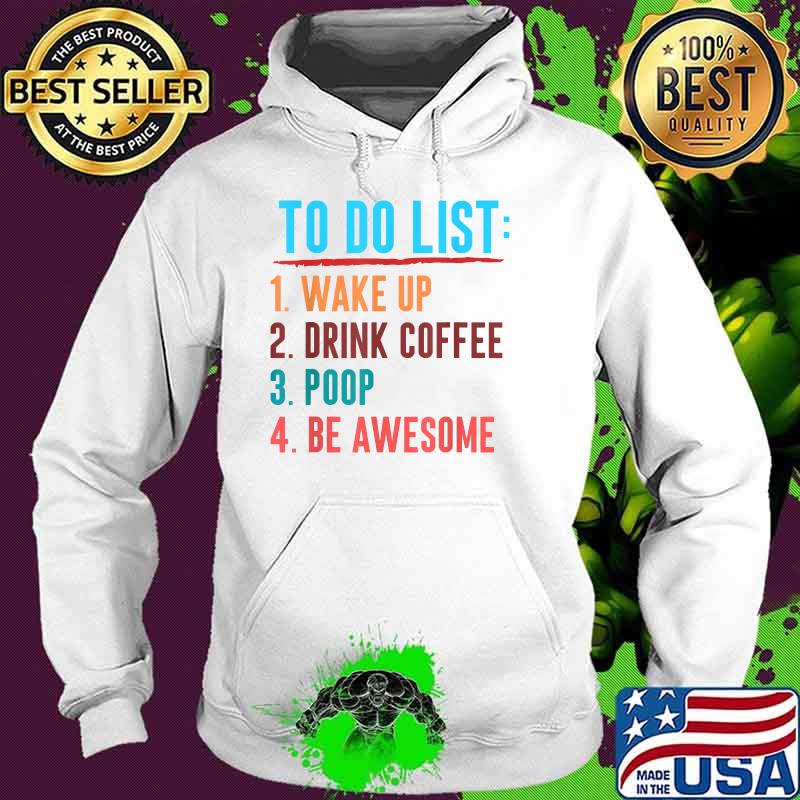 To Do List Wake Up Drink Coffee Poop Awesome Funny Drinkers T-Shirt Hoodie To Do List Wake Up Drink Coffee Poop Awesome Funny Drinkers T-Shirt Hoodie