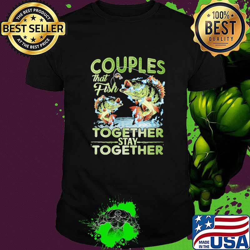 Top couple That Fish Together Stay Together Shirt