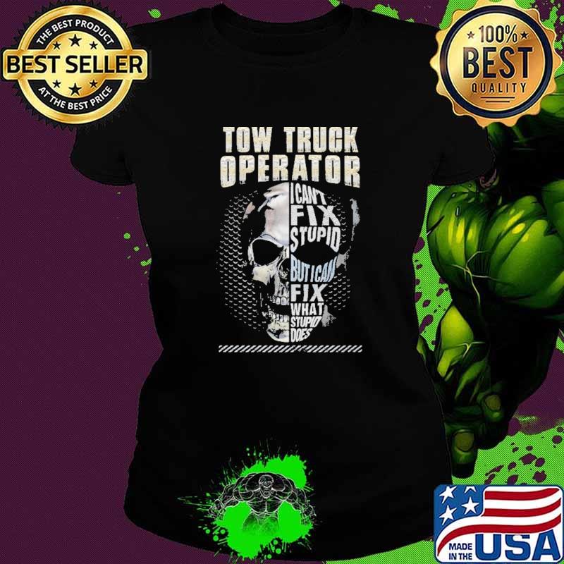 Tow Truck Operator I Can't Fix Stupid But I Can Fix What Stupid Does Skull Shirt Ladies tee Tow Truck Operator I Can't Fix Stupid But I Can Fix What Stupid Does Skull Shirt Ladies tee