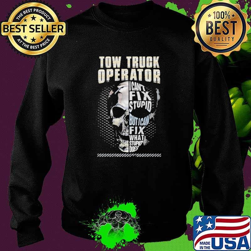 Tow Truck Operator I Can't Fix Stupid But I Can Fix What Stupid Does Skull Shirt Sweater Tow Truck Operator I Can't Fix Stupid But I Can Fix What Stupid Does Skull Shirt Sweater