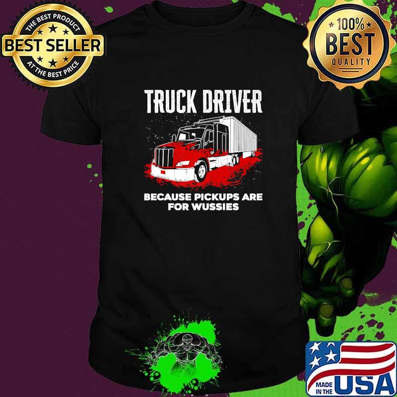 Truck Driver Because Pickups Are For Wussies T-Shirt