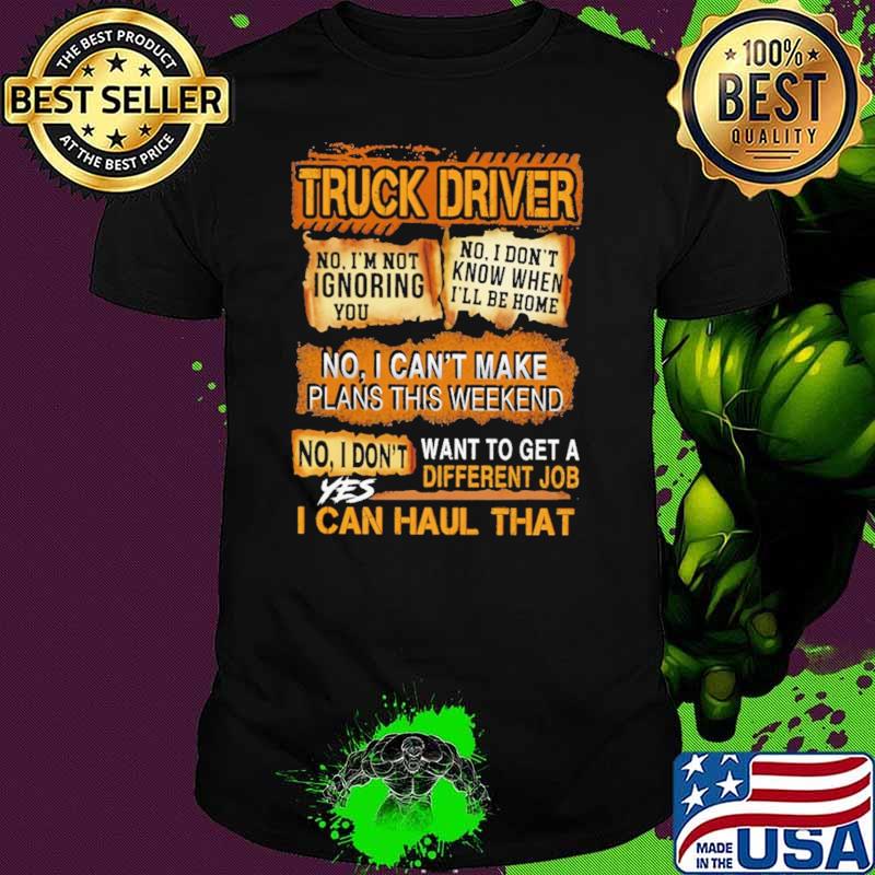 Truck Driver No I Can't MAke Plans This Weekend I Can Haul That Shirt