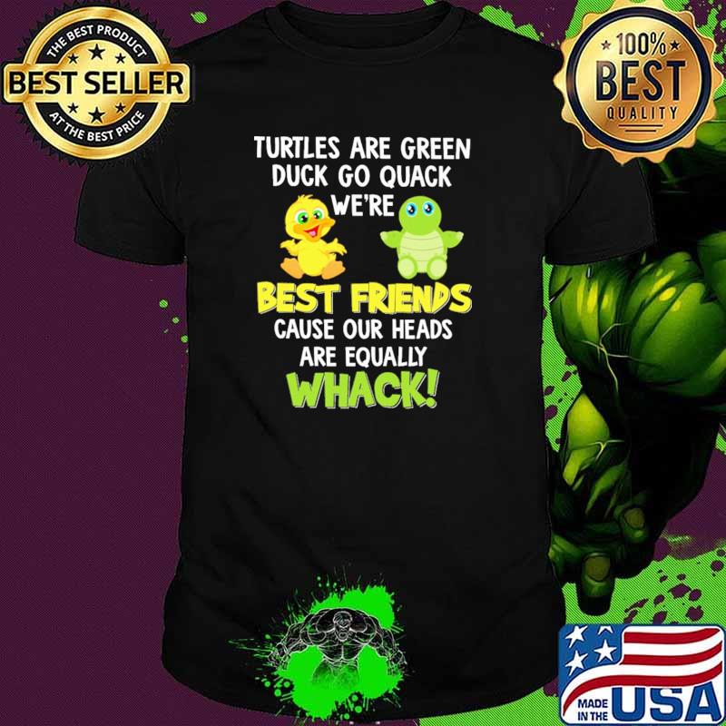 Turtles Are Green Duck Go Quack We're Best Friends Cause Our Heads Are Equally Whack Shirt