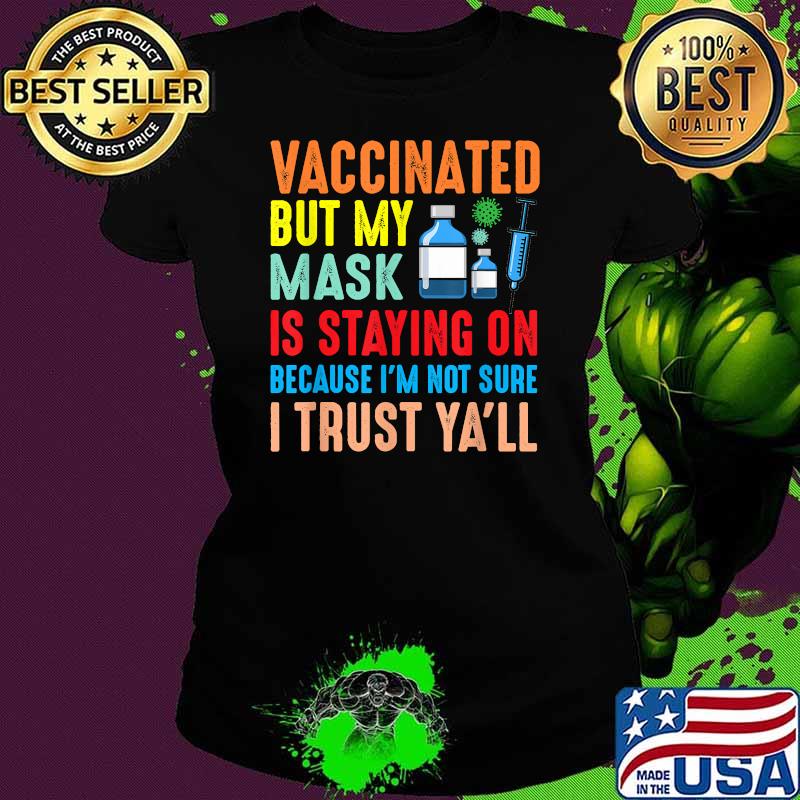 Vaccinated But My Mask Is Staying On Because Im Not Sure I Trust Y'all T-Shirt Ladies tee Vaccinated But My Mask Is Staying On Because Im Not Sure I Trust Y'all T-Shirt Ladies tee