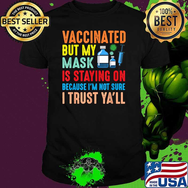 Vaccinated But My Mask Is Staying On Because Im Not Sure I Trust Y'all T-Shirt Vaccinated But My Mask Is Staying On Because Im Not Sure I Trust Y'all T-Shirt