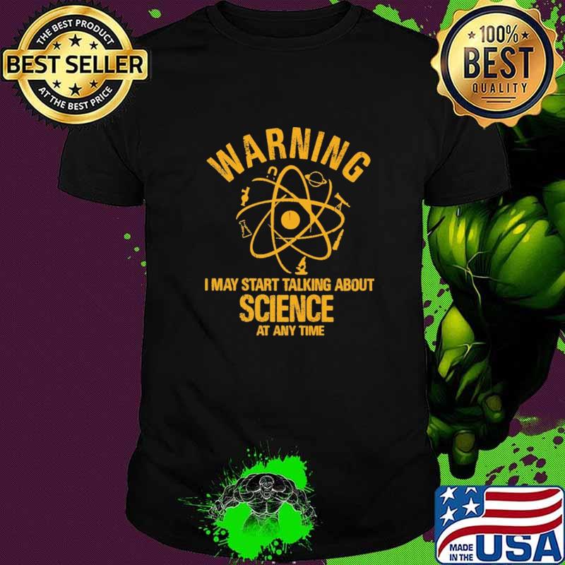 Waring I MAy Start Talking About Science At Any Time Shirt